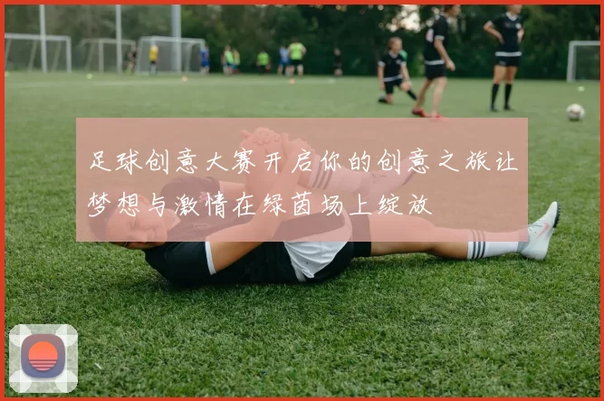 足球创意大赛开启你的创意之旅让梦想与激情在绿茵场上绽放