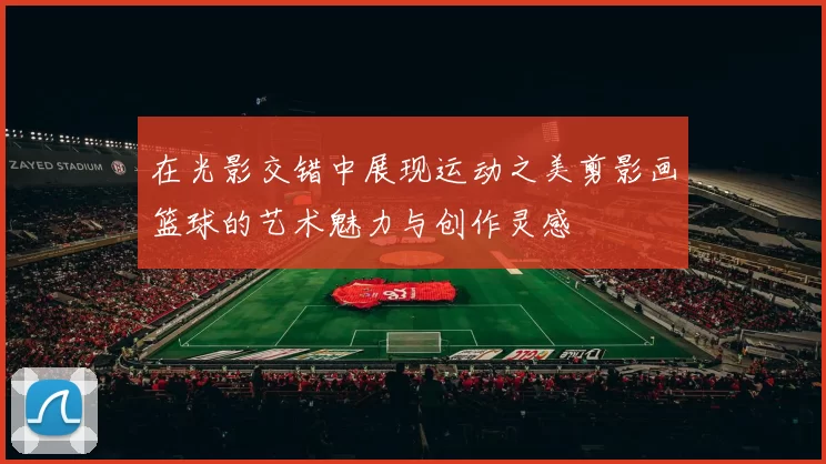 在光影交错中展现运动之美剪影画篮球的艺术魅力与创作灵感