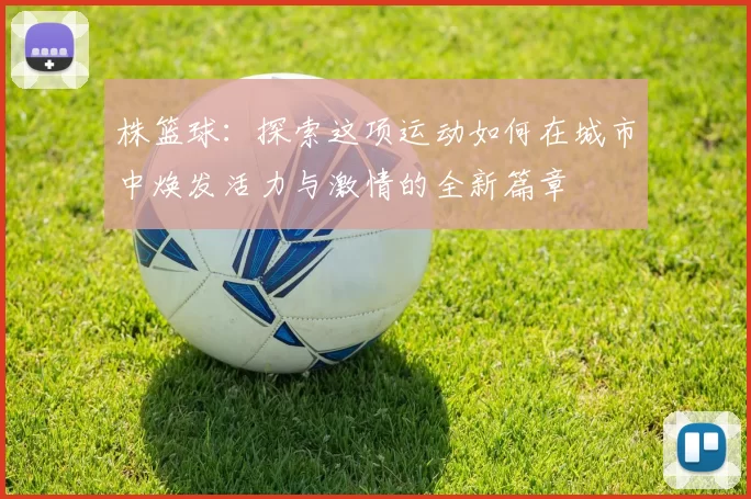 株篮球：探索这项运动如何在城市中焕发活力与激情的全新篇章