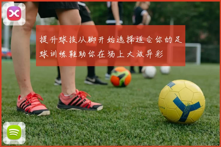 提升球技从脚开始选择适合你的足球训练鞋助你在场上大放异彩